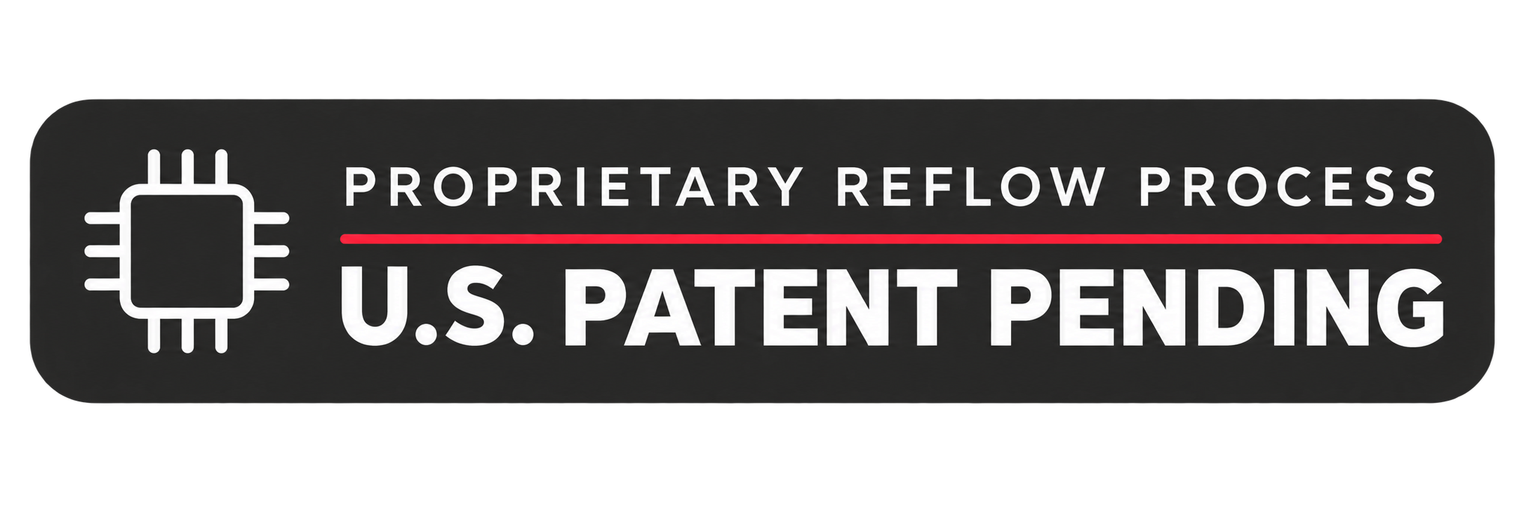 Proprietary Reflow Process. U.S. Patent Pending.